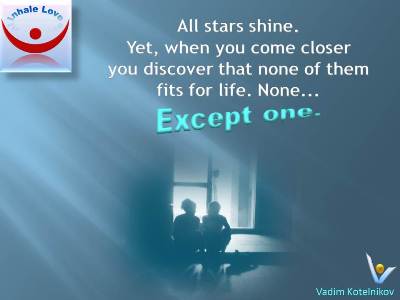 Great Marriage quotes, Only Love Quotes by Vadim Kotelnikov at Inhale Love: All stars shine, but when you come closer you discover that none of them fits for life. None... Except one.