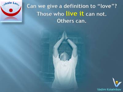 Definition of Love at Inhale Love by Vadim Kotelnikov: Can we define love? No, when we live it, and yes, otherwise